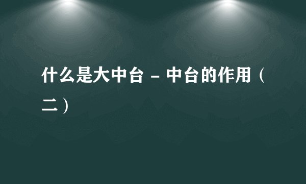 什么是大中台 - 中台的作用（二）