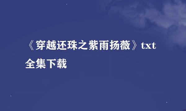 《穿越还珠之紫雨扬薇》txt全集下载