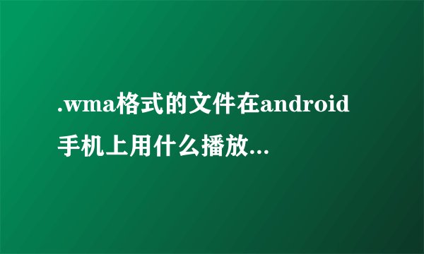.wma格式的文件在android手机上用什么播放器可以打开