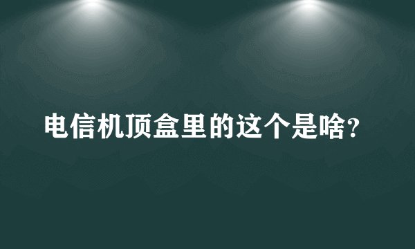 电信机顶盒里的这个是啥？