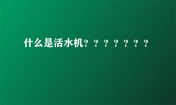 什么是活水机？？？？？？？