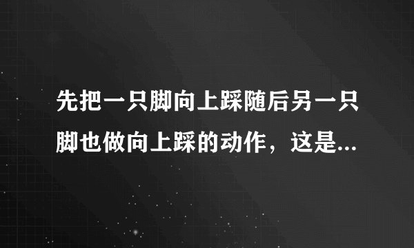 先把一只脚向上踩随后另一只脚也做向上踩的动作，这是什么运动呢？