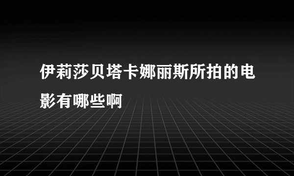 伊莉莎贝塔卡娜丽斯所拍的电影有哪些啊