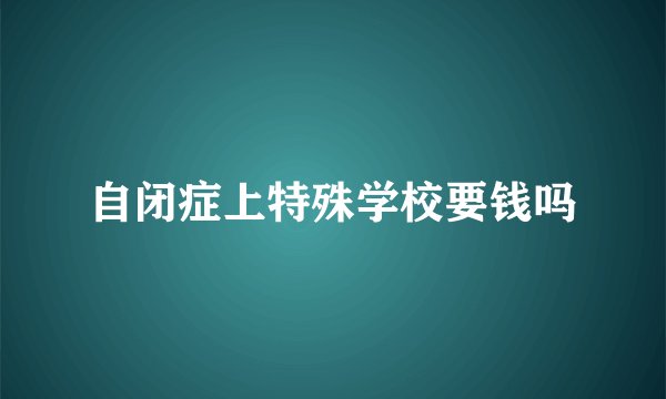 自闭症上特殊学校要钱吗