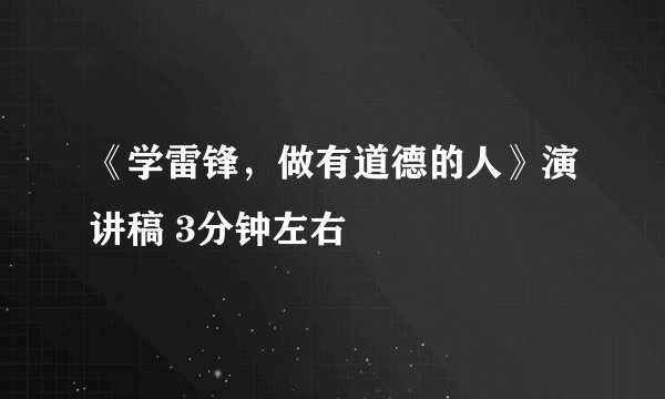 《学雷锋，做有道德的人》演讲稿 3分钟左右