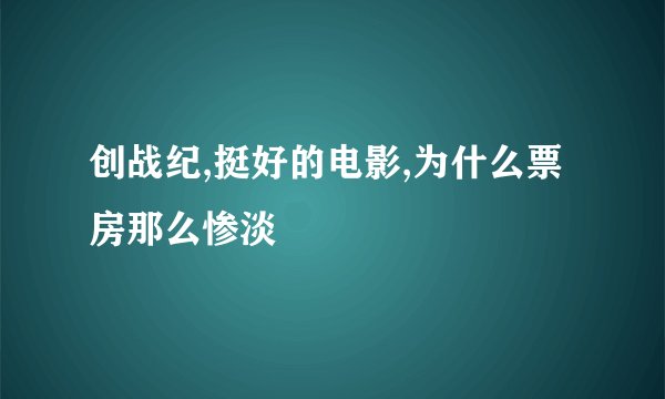 创战纪,挺好的电影,为什么票房那么惨淡