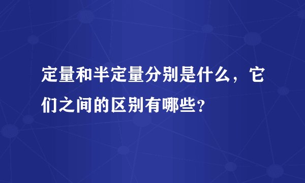 定量和半定量分别是什么，它们之间的区别有哪些？