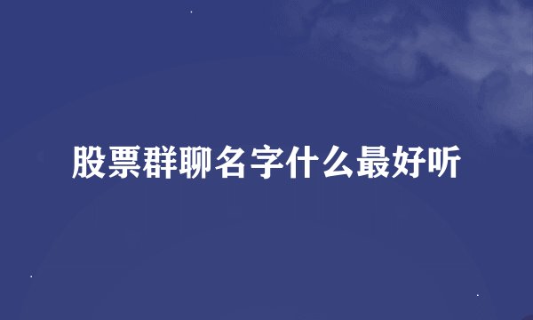 股票群聊名字什么最好听