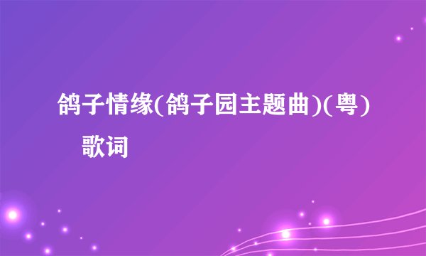 鸽子情缘(鸽子园主题曲)(粤) 歌词