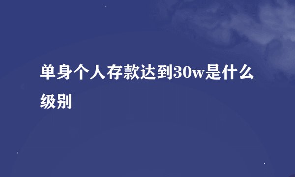 单身个人存款达到30w是什么级别