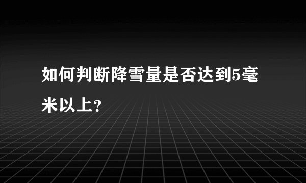 如何判断降雪量是否达到5毫米以上?