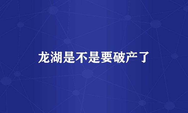 龙湖是不是要破产了