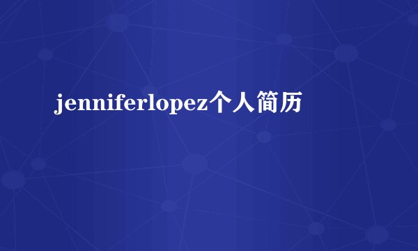 jenniferlopez个人简历