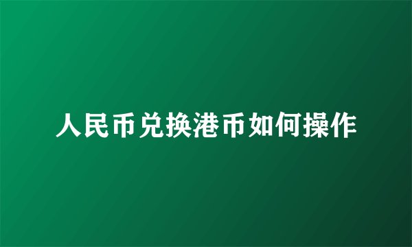 人民币兑换港币如何操作