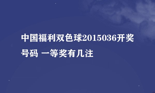 中国福利双色球2015036开奖号码 一等奖有几注