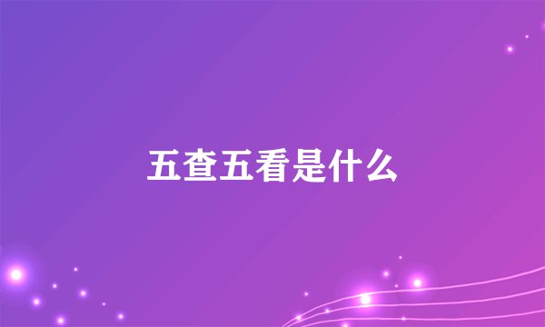 五查五看是什么