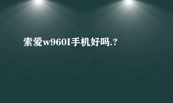 索爱w960I手机好吗.?