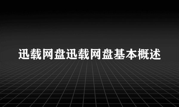 迅载网盘迅载网盘基本概述