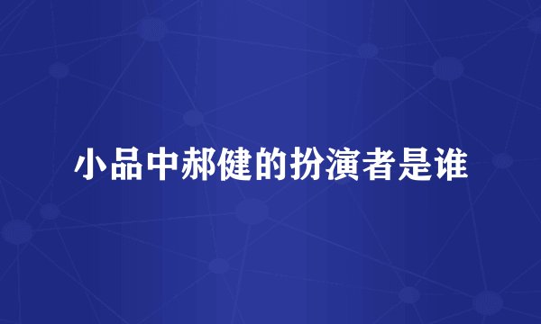 小品中郝健的扮演者是谁