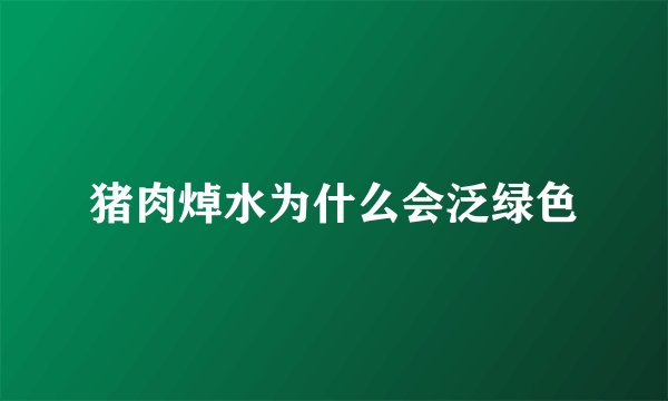猪肉焯水为什么会泛绿色