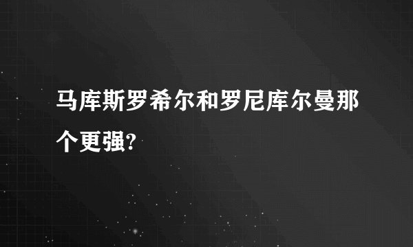 马库斯罗希尔和罗尼库尔曼那个更强?
