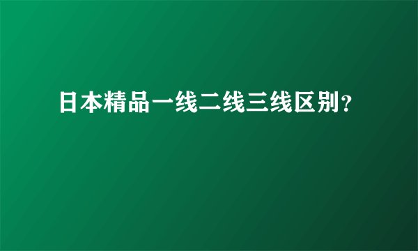 日本精品一线二线三线区别？