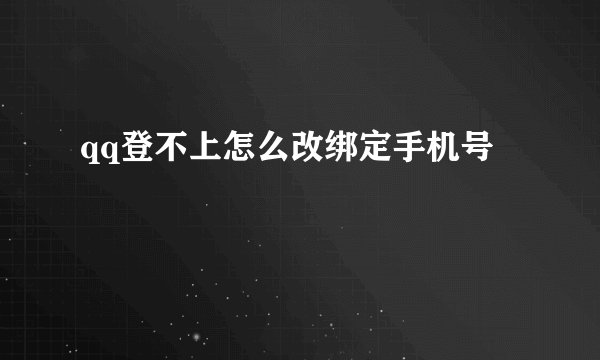 qq登不上怎么改绑定手机号