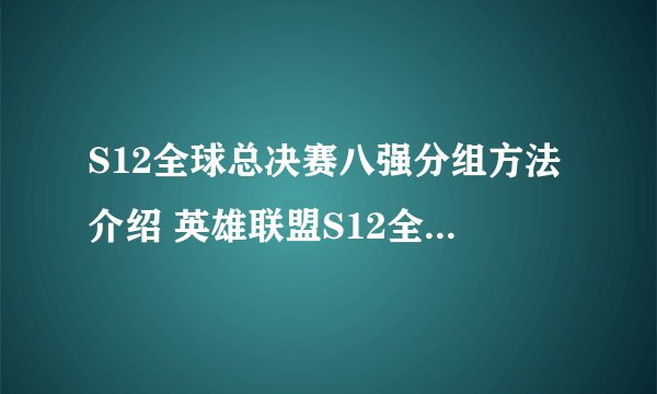 S12全球总决赛八强分组方法介绍 英雄联盟S12全球总决赛八强怎么分组