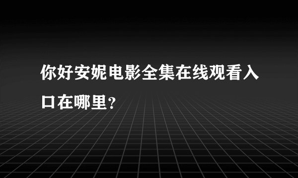 你好安妮电影全集在线观看入口在哪里？
