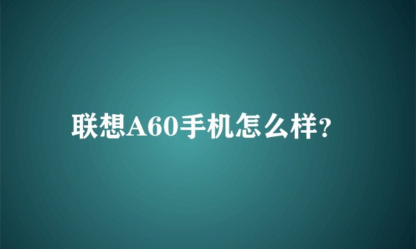 联想A60手机怎么样？