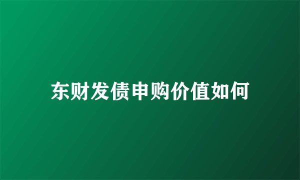 东财发债申购价值如何