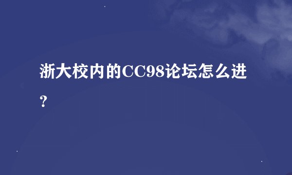 浙大校内的CC98论坛怎么进？
