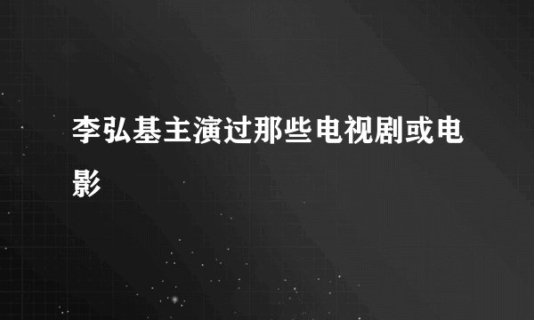 李弘基主演过那些电视剧或电影