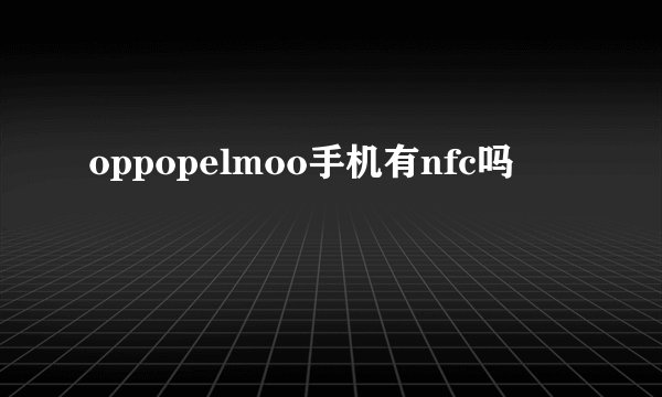 oppopelmoo手机有nfc吗