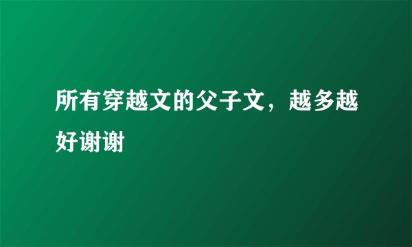 所有穿越文的父子文，越多越好谢谢