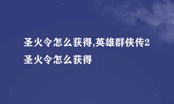 圣火令怎么获得,英雄群侠传2圣火令怎么获得