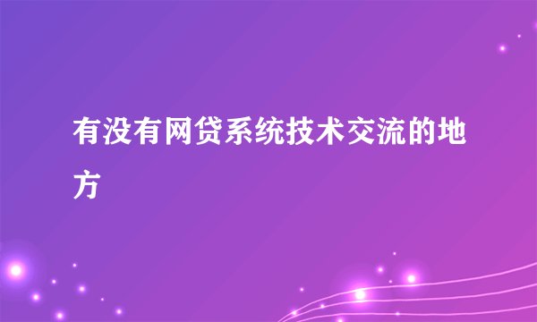 有没有网贷系统技术交流的地方