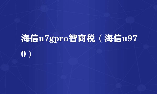 海信u7gpro智商税（海信u970）