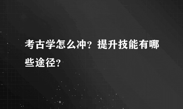 考古学怎么冲？提升技能有哪些途径？