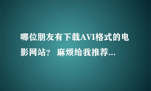 哪位朋友有下载AVI格式的电影网站？ 麻烦给我推荐个。 谢谢