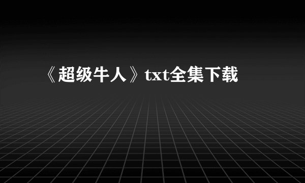 《超级牛人》txt全集下载