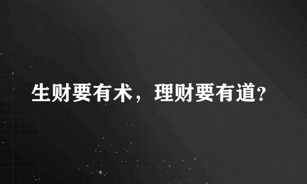 生财要有术，理财要有道？