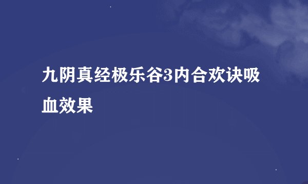 九阴真经极乐谷3内合欢诀吸血效果