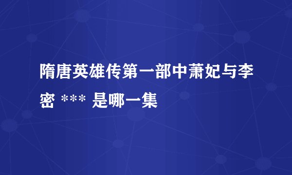 隋唐英雄传第一部中萧妃与李密 *** 是哪一集