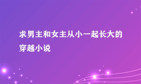 求男主和女主从小一起长大的穿越小说