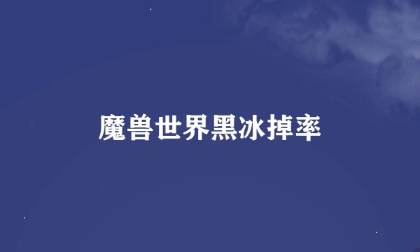 魔兽世界黑冰掉率