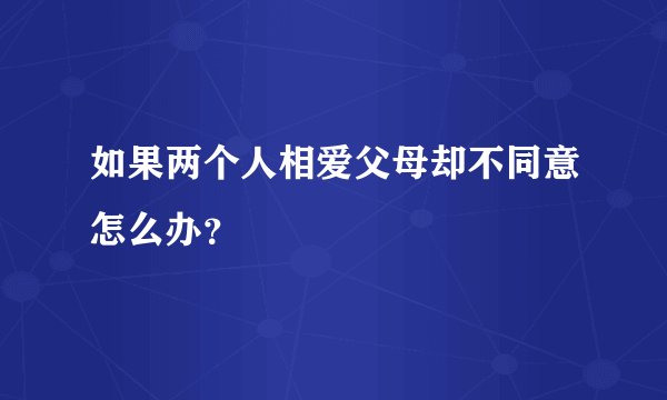 如果两个人相爱父母却不同意怎么办？