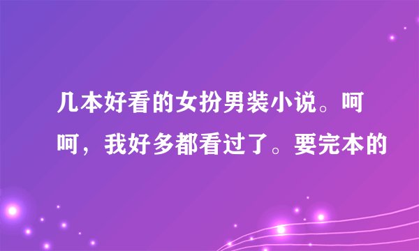 几本好看的女扮男装小说。呵呵，我好多都看过了。要完本的