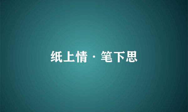 纸上情·笔下思