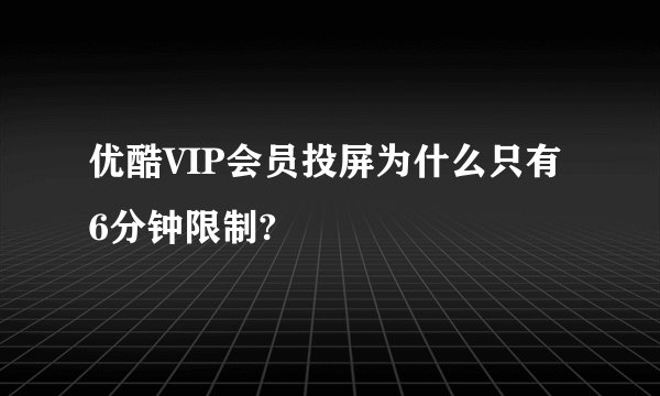 优酷VIP会员投屏为什么只有6分钟限制?